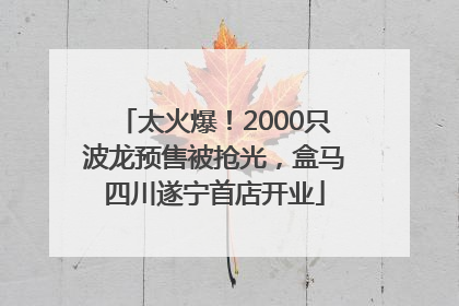太火爆！2000只波龙预售被抢光，盒马四川遂宁首店开业
