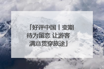 好评中国丨变期待为留恋 让游客满意贯穿旅途