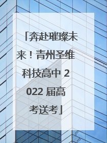 奔赴璀璨未来！青州圣维科技高中 2022 届高考送考