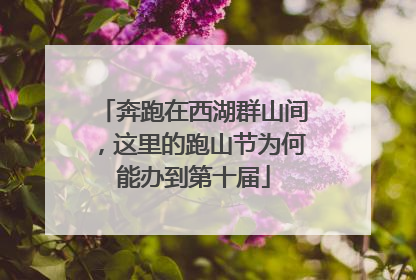 奔跑在西湖群山间，这里的跑山节为何能办到第十届