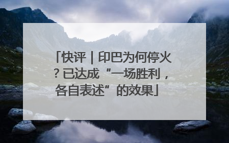 快评｜印巴为何停火？已达成“一场胜利，各自表述”的效果