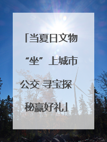 当夏日文物“坐”上城市公交 寻宝探秘赢好礼
