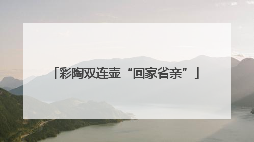 彩陶双连壶“回家省亲”