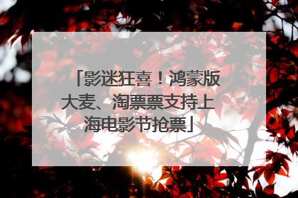 影迷狂喜！鸿蒙版大麦、淘票票支持上海电影节抢票