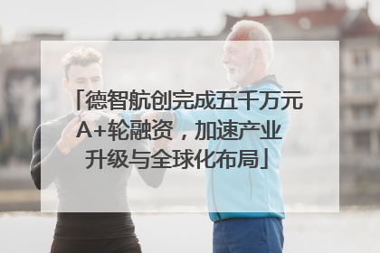 德智航创完成五千万元 A+轮融资，加速产业升级与全球化布局