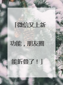 微信又上新功能，朋友圈能折叠了！