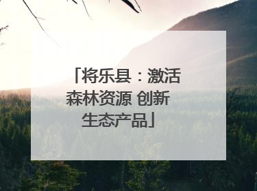 将乐县：激活森林资源 创新生态产品