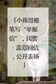 小孩哥稚笔写“举报信”，民警：盖章回信，公开表扬