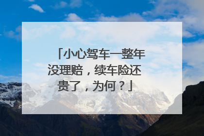 小心驾车一整年没理赔，续车险还贵了，为何？