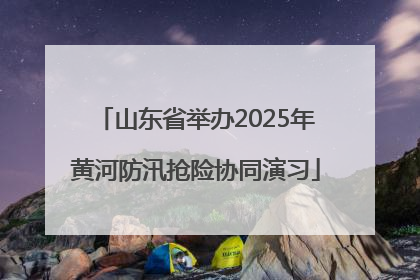 山东省举办2025年黄河防汛抢险协同演习
