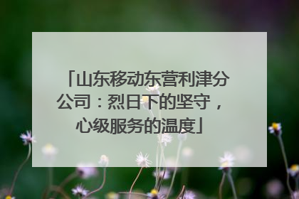 山东移动东营利津分公司：烈日下的坚守，心级服务的温度