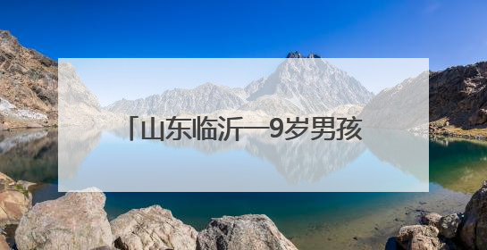 山东临沂一9岁男孩“送”90后父母参加高考，父母回应称：希望给孩子做榜样