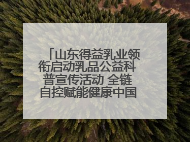 山东得益乳业领衔启动乳品公益科普宣传活动 全链自控赋能健康中国 专业专注领航低温奶时代