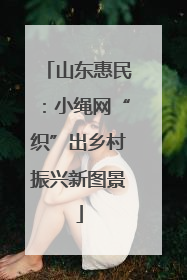 山东惠民：小绳网“织”出乡村振兴新图景