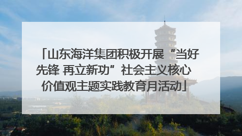 山东海洋集团积极开展“当好先锋 再立新功”社会主义核心价值观主题实践教育月活动