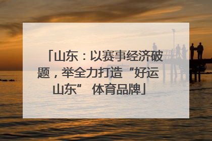 山东：以赛事经济破题，举全力打造“好运山东” 体育品牌
