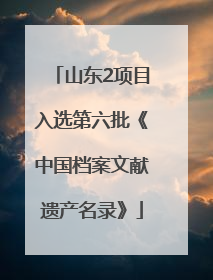 山东2项目入选第六批《中国档案文献遗产名录》