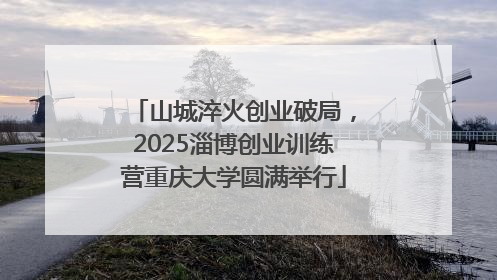 山城淬火创业破局，2025淄博创业训练营重庆大学圆满举行