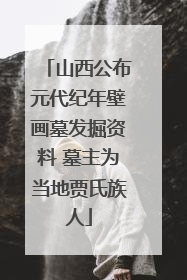 山西公布元代纪年壁画墓发掘资料 墓主为当地贾氏族人