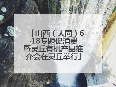 山西（大同）6·18专题促消费暨灵丘有机产品推介会在灵丘举行