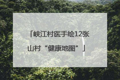 峡江村医手绘12张山村“健康地图”