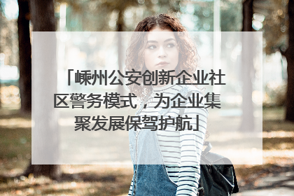 嵊州公安创新企业社区警务模式，为企业集聚发展保驾护航