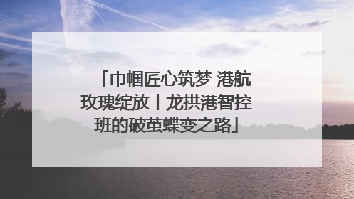巾帼匠心筑梦 港航玫瑰绽放丨龙拱港智控班的破茧蝶变之路