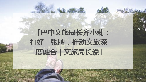 巴中文旅局长齐小莉：打好三张牌，推动文旅深度融合｜文旅局长说