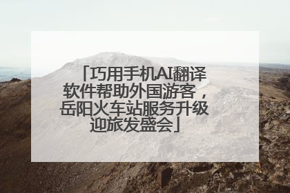 巧用手机AI翻译软件帮助外国游客，岳阳火车站服务升级迎旅发盛会