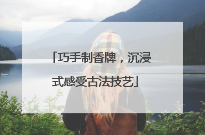 巧手制香牌，沉浸式感受古法技艺