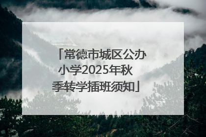 常德市城区公办小学2025年秋季转学插班须知