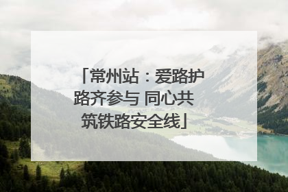 常州站：爱路护路齐参与 同心共筑铁路安全线