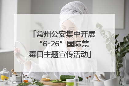 常州公安集中开展“6･26”国际禁毒日主题宣传活动