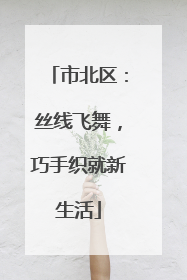 市北区：丝线飞舞，巧手织就新生活