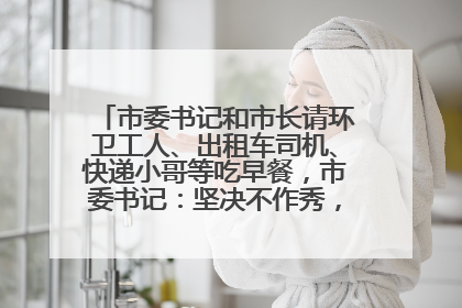市委书记和市长请环卫工人、出租车司机、快递小哥等吃早餐，市委书记：坚决不作秀，不搞提前彩排