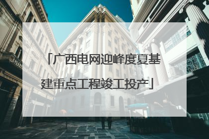 广西电网迎峰度夏基建重点工程竣工投产