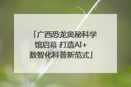广西恐龙奥秘科学馆启幕 打造AI+数智化科普新范式