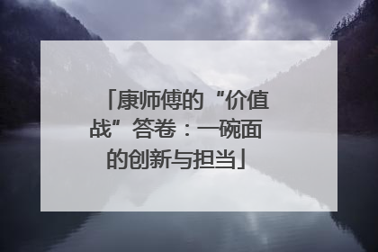 康师傅的“价值战”答卷：一碗面的创新与担当