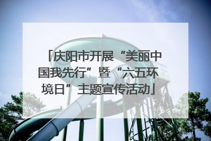 庆阳市开展“美丽中国我先行”暨“六五环境日”主题宣传活动