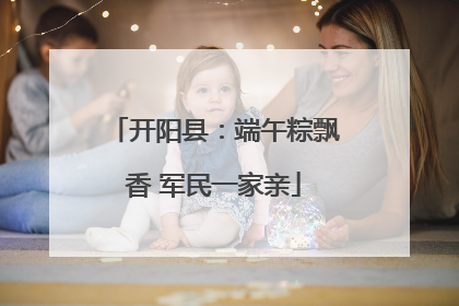 开阳县：端午粽飘香 军民一家亲