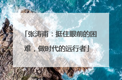 张涛甫：挺住眼前的困难，做时代的远行者