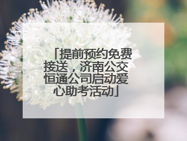提前预约免费接送，济南公交恒通公司启动爱心助考活动