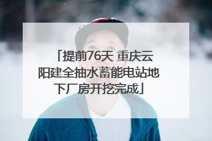 提前76天 重庆云阳建全抽水蓄能电站地下厂房开挖完成
