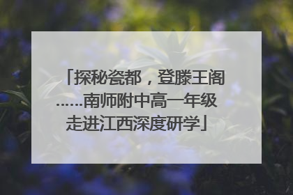 探秘瓷都，登滕王阁……南师附中高一年级走进江西深度研学