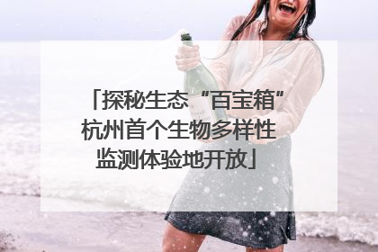 探秘生态“百宝箱” 杭州首个生物多样性监测体验地开放