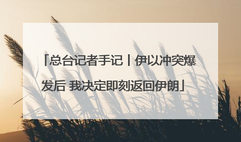 总台记者手记丨伊以冲突爆发后 我决定即刻返回伊朗