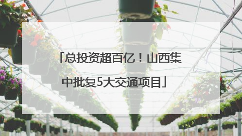 总投资超百亿！山西集中批复5大交通项目