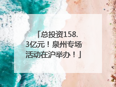 总投资158.3亿元！泉州专场活动在沪举办！