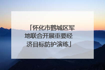 怀化市鹤城区军地联合开展重要经济目标防护演练