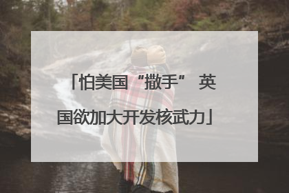 怕美国“撒手” 英国欲加大开发核武力